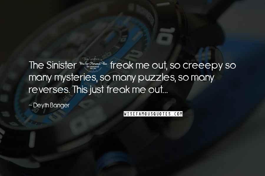 Deyth Banger Quotes: The Sinister 1 freak me out, so creeepy so many mysteries, so many puzzles, so many reverses. This just freak me out...