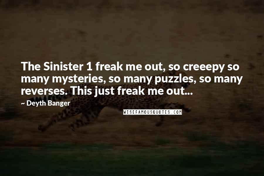 Deyth Banger Quotes: The Sinister 1 freak me out, so creeepy so many mysteries, so many puzzles, so many reverses. This just freak me out...