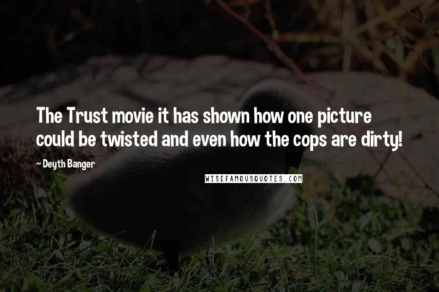 Deyth Banger Quotes: The Trust movie it has shown how one picture could be twisted and even how the cops are dirty!