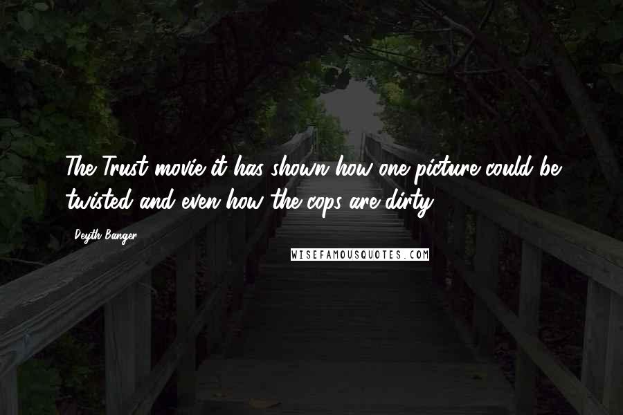 Deyth Banger Quotes: The Trust movie it has shown how one picture could be twisted and even how the cops are dirty!