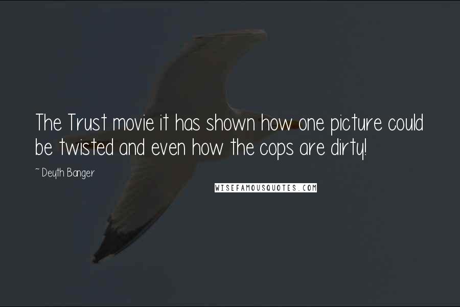 Deyth Banger Quotes: The Trust movie it has shown how one picture could be twisted and even how the cops are dirty!