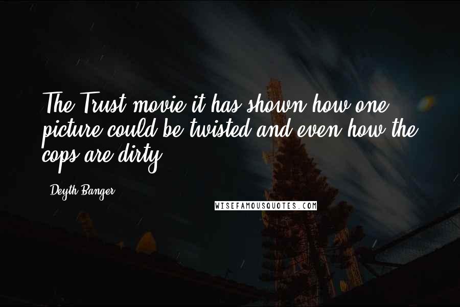 Deyth Banger Quotes: The Trust movie it has shown how one picture could be twisted and even how the cops are dirty!