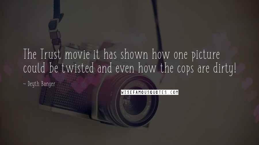 Deyth Banger Quotes: The Trust movie it has shown how one picture could be twisted and even how the cops are dirty!