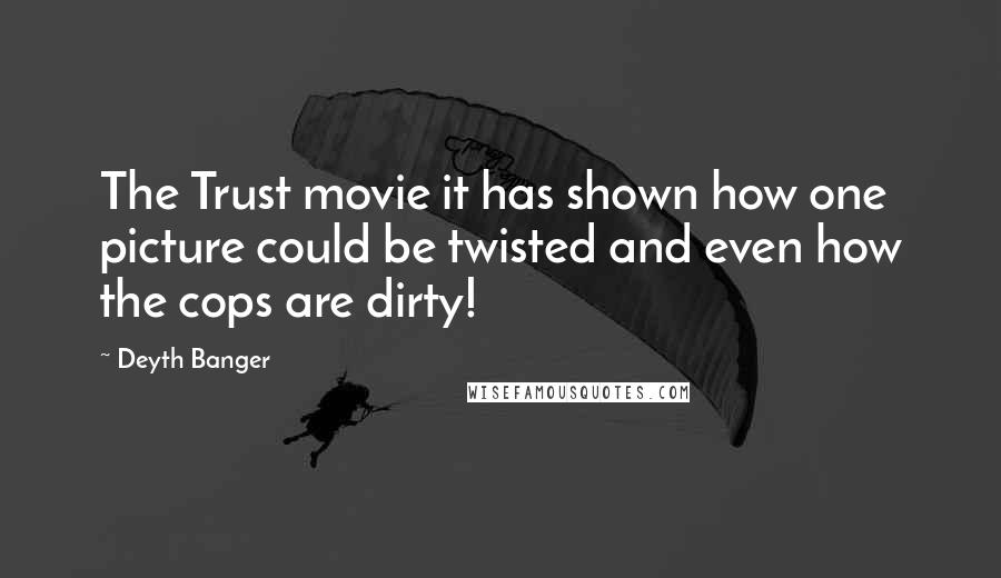 Deyth Banger Quotes: The Trust movie it has shown how one picture could be twisted and even how the cops are dirty!