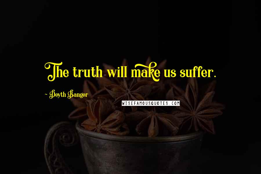 Deyth Banger Quotes: The truth will make us suffer.