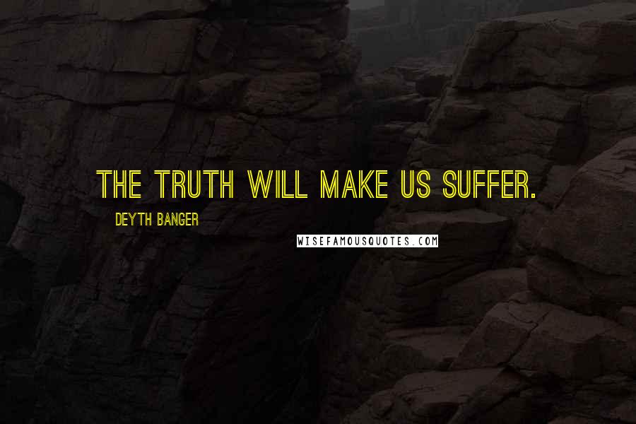 Deyth Banger Quotes: The truth will make us suffer.