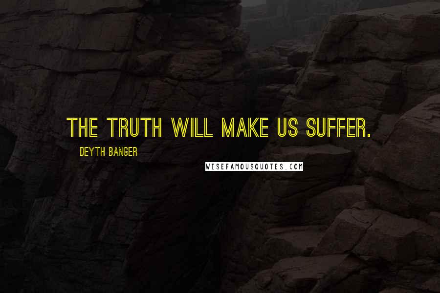 Deyth Banger Quotes: The truth will make us suffer.