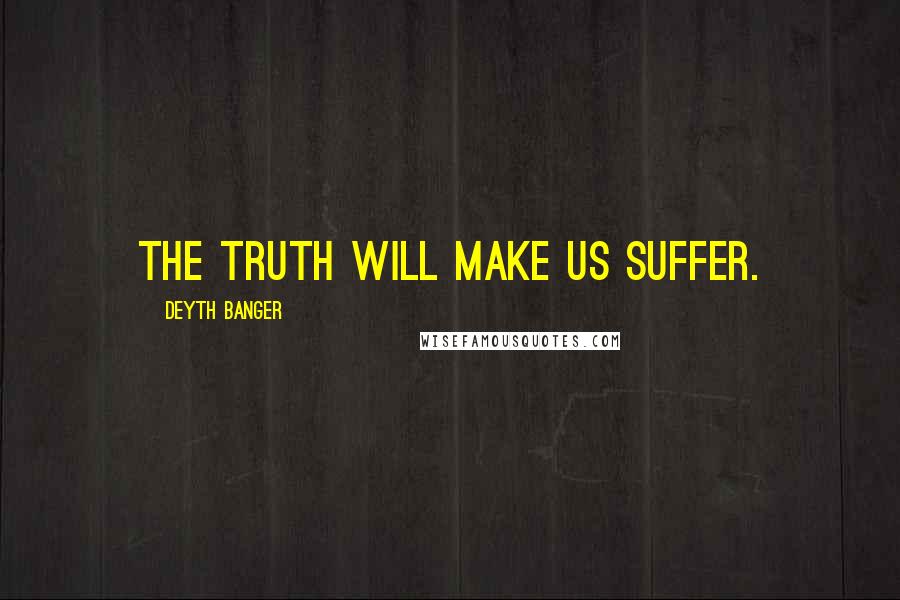 Deyth Banger Quotes: The truth will make us suffer.