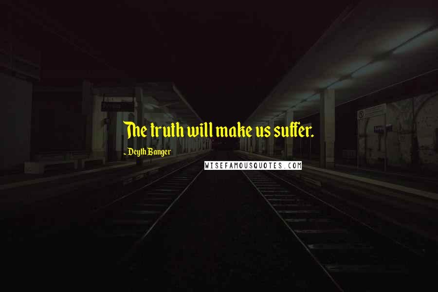 Deyth Banger Quotes: The truth will make us suffer.