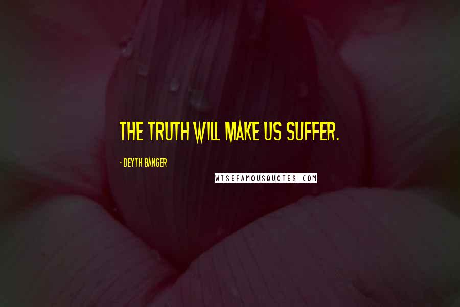 Deyth Banger Quotes: The truth will make us suffer.