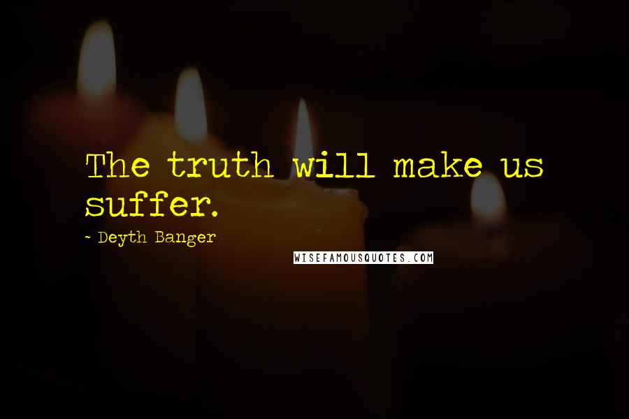 Deyth Banger Quotes: The truth will make us suffer.