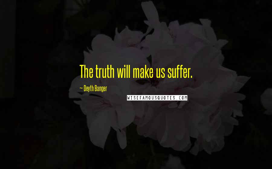 Deyth Banger Quotes: The truth will make us suffer.