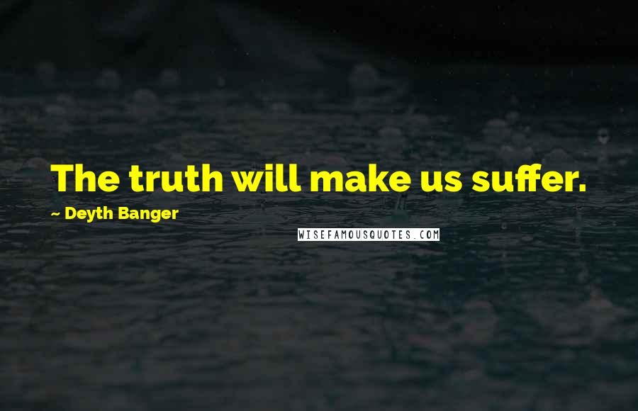 Deyth Banger Quotes: The truth will make us suffer.