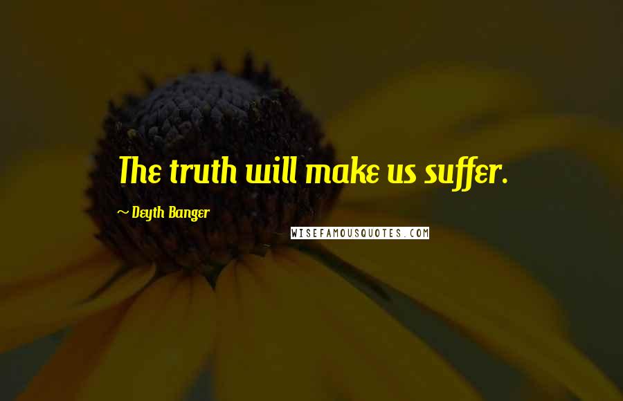 Deyth Banger Quotes: The truth will make us suffer.