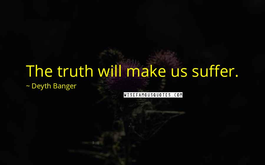 Deyth Banger Quotes: The truth will make us suffer.