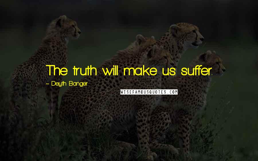 Deyth Banger Quotes: The truth will make us suffer.