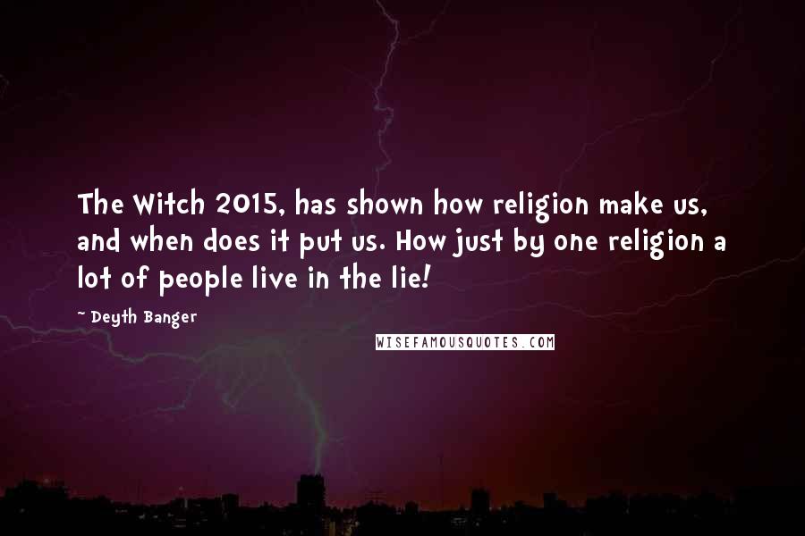 Deyth Banger Quotes: The Witch 2015, has shown how religion make us, and when does it put us. How just by one religion a lot of people live in the lie!