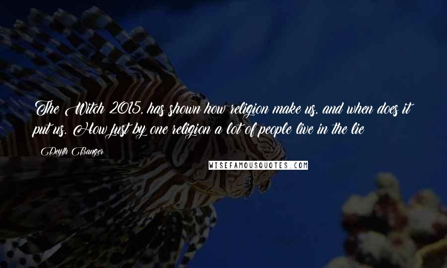 Deyth Banger Quotes: The Witch 2015, has shown how religion make us, and when does it put us. How just by one religion a lot of people live in the lie!