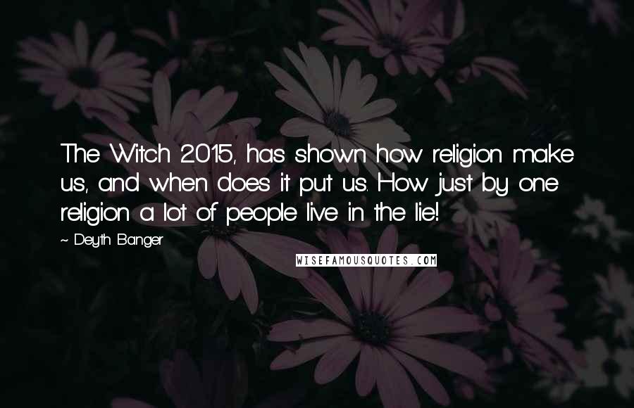 Deyth Banger Quotes: The Witch 2015, has shown how religion make us, and when does it put us. How just by one religion a lot of people live in the lie!