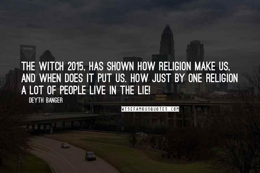 Deyth Banger Quotes: The Witch 2015, has shown how religion make us, and when does it put us. How just by one religion a lot of people live in the lie!