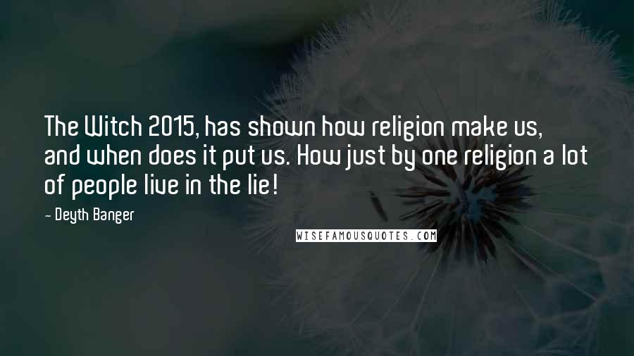 Deyth Banger Quotes: The Witch 2015, has shown how religion make us, and when does it put us. How just by one religion a lot of people live in the lie!