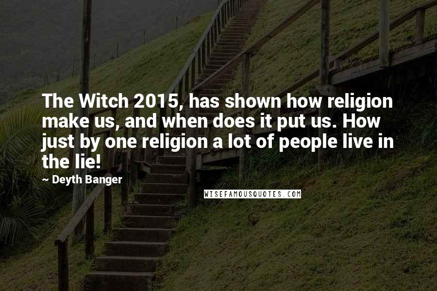 Deyth Banger Quotes: The Witch 2015, has shown how religion make us, and when does it put us. How just by one religion a lot of people live in the lie!