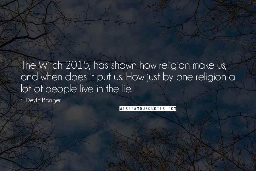 Deyth Banger Quotes: The Witch 2015, has shown how religion make us, and when does it put us. How just by one religion a lot of people live in the lie!