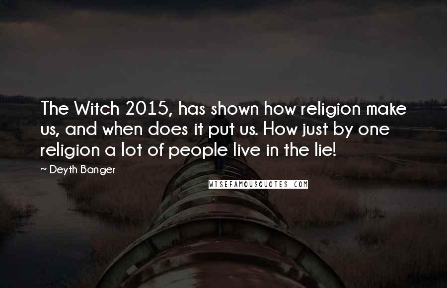 Deyth Banger Quotes: The Witch 2015, has shown how religion make us, and when does it put us. How just by one religion a lot of people live in the lie!