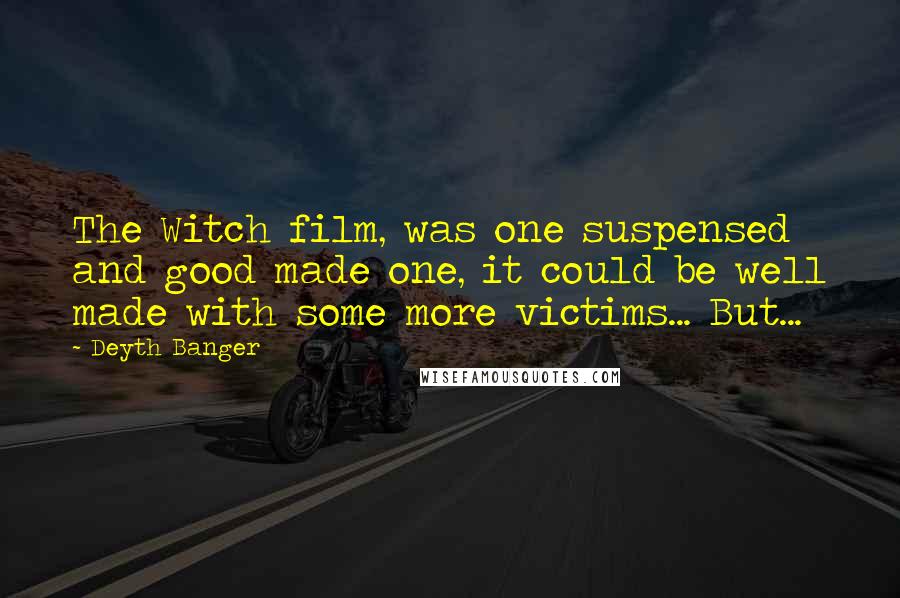 Deyth Banger Quotes: The Witch film, was one suspensed and good made one, it could be well made with some more victims... But...