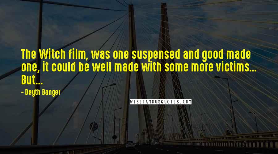 Deyth Banger Quotes: The Witch film, was one suspensed and good made one, it could be well made with some more victims... But...