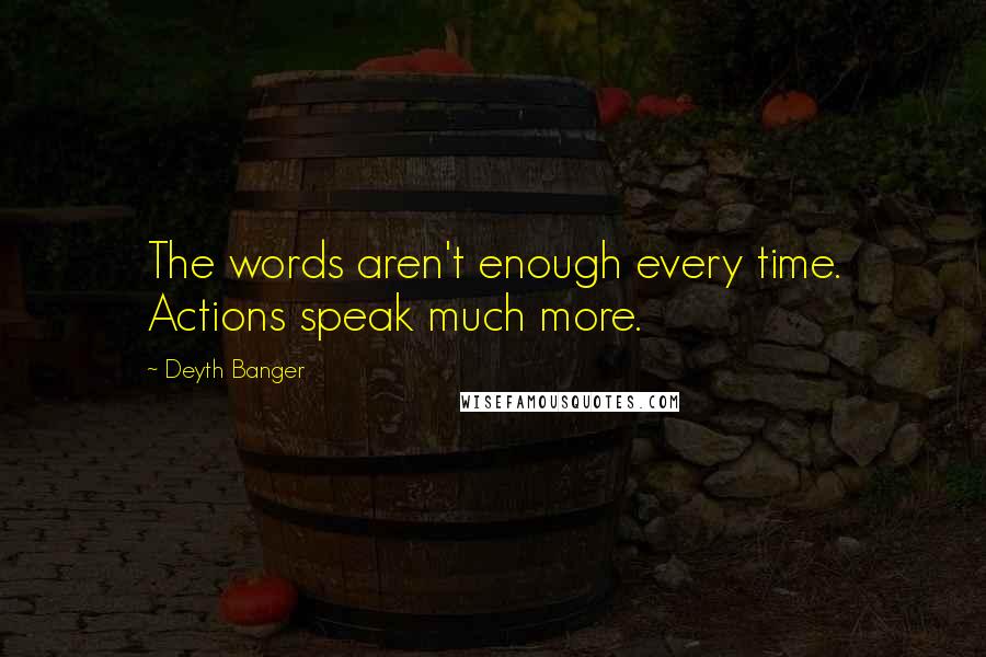 Deyth Banger Quotes: The words aren't enough every time. Actions speak much more.