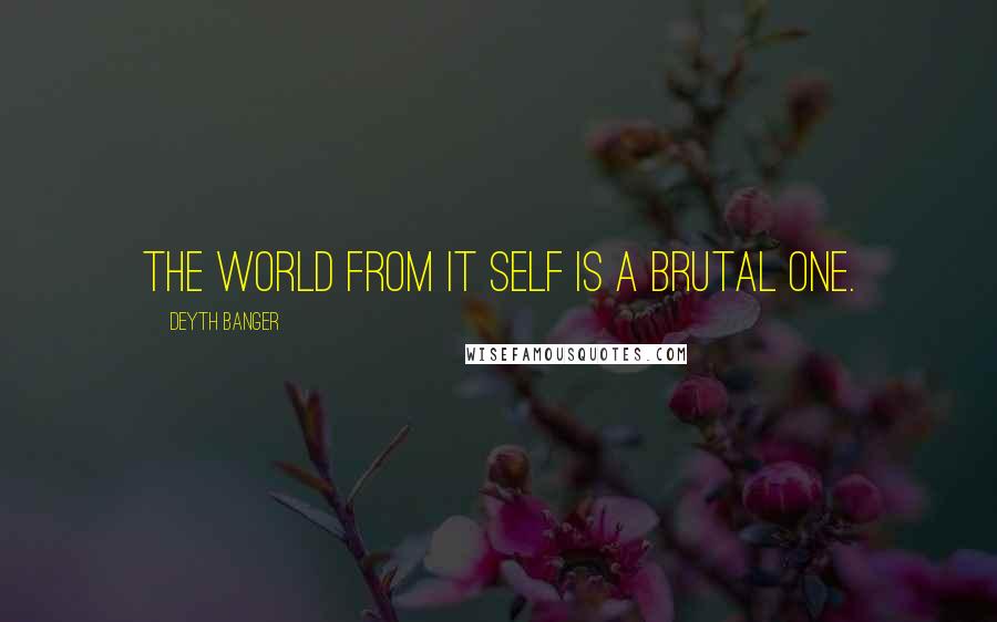 Deyth Banger Quotes: The world from it self is a brutal one.