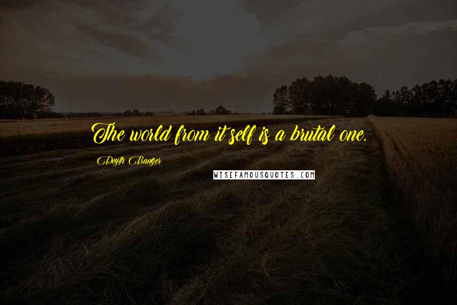 Deyth Banger Quotes: The world from it self is a brutal one.