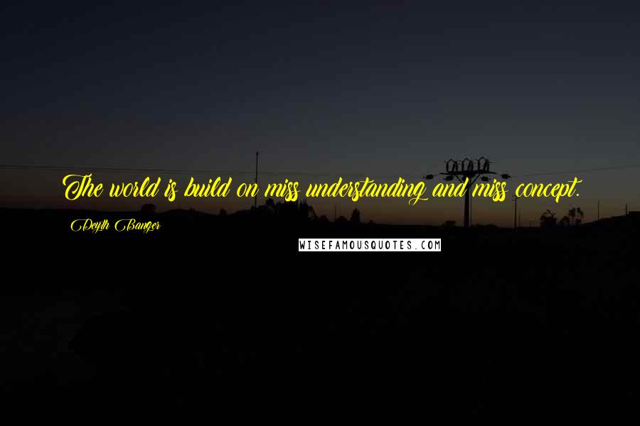 Deyth Banger Quotes: The world is build on miss understanding and miss concept.