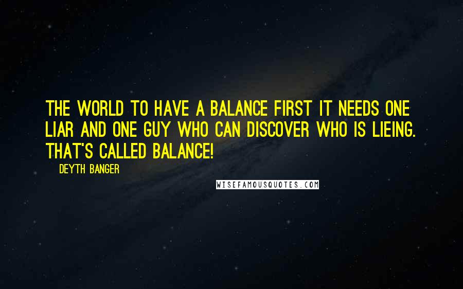 Deyth Banger Quotes: The world to have a balance first it needs one liar and one guy who can discover who is lieing. That's called balance!