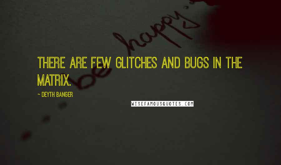 Deyth Banger Quotes: There are few glitches and bugs in the Matrix.
