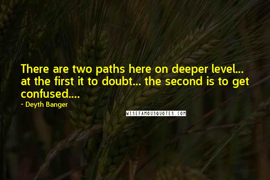 Deyth Banger Quotes: There are two paths here on deeper level... at the first it to doubt... the second is to get confused....