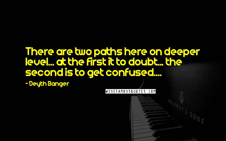 Deyth Banger Quotes: There are two paths here on deeper level... at the first it to doubt... the second is to get confused....