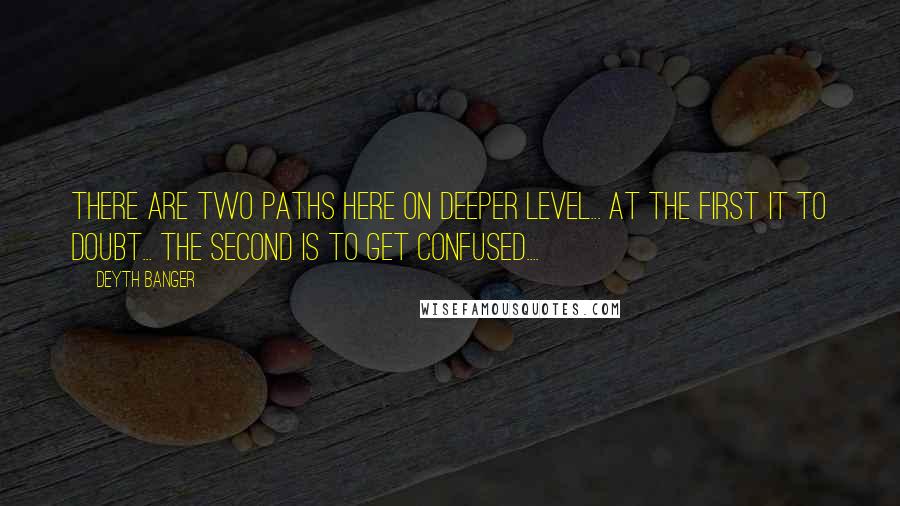 Deyth Banger Quotes: There are two paths here on deeper level... at the first it to doubt... the second is to get confused....