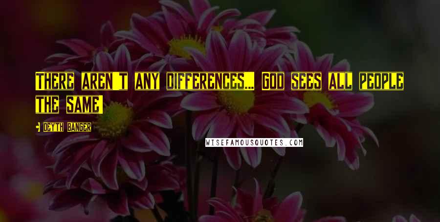 Deyth Banger Quotes: There aren't any differences... God sees all people the same!