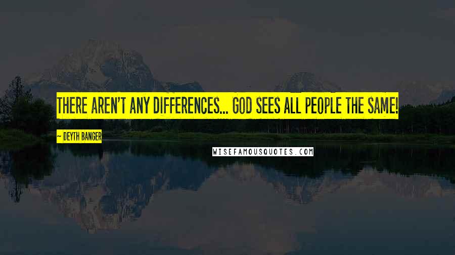 Deyth Banger Quotes: There aren't any differences... God sees all people the same!