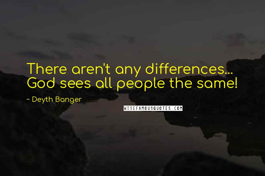 Deyth Banger Quotes: There aren't any differences... God sees all people the same!