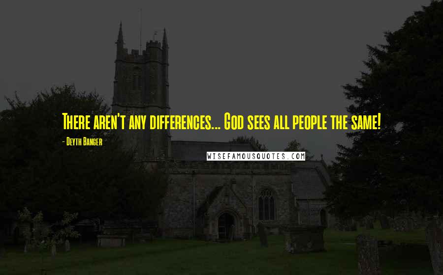 Deyth Banger Quotes: There aren't any differences... God sees all people the same!