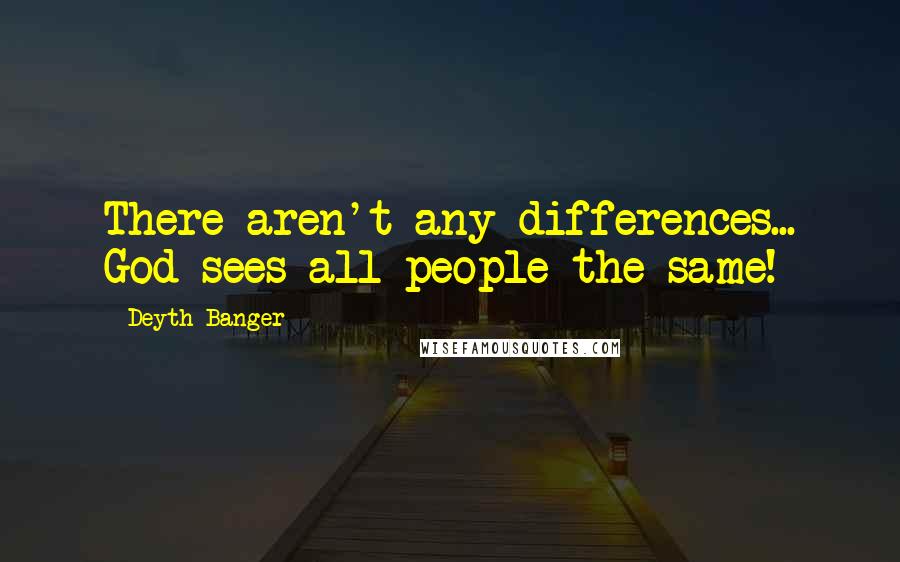 Deyth Banger Quotes: There aren't any differences... God sees all people the same!