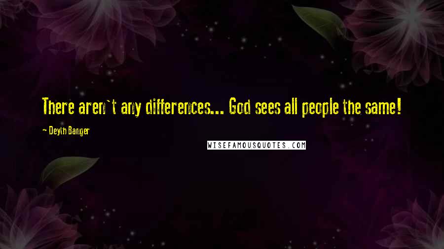 Deyth Banger Quotes: There aren't any differences... God sees all people the same!