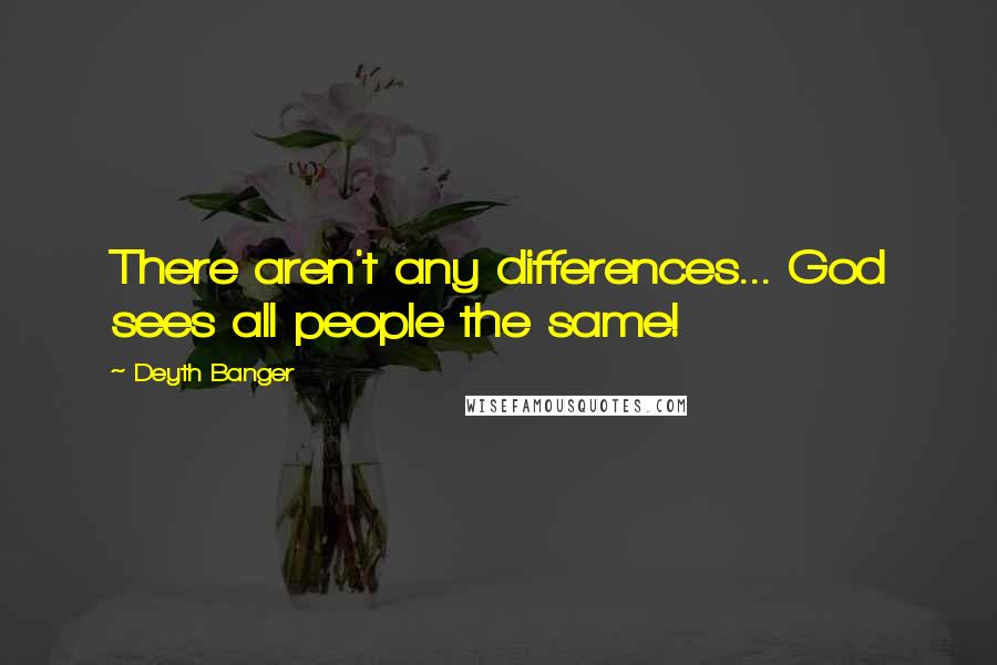 Deyth Banger Quotes: There aren't any differences... God sees all people the same!