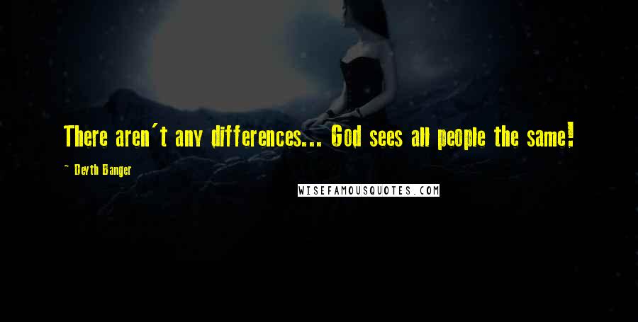 Deyth Banger Quotes: There aren't any differences... God sees all people the same!