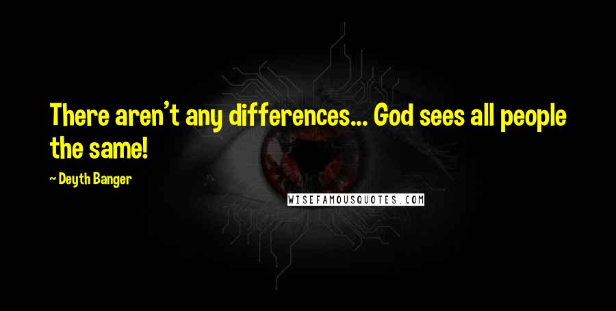 Deyth Banger Quotes: There aren't any differences... God sees all people the same!