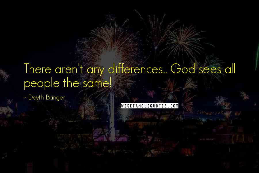 Deyth Banger Quotes: There aren't any differences... God sees all people the same!