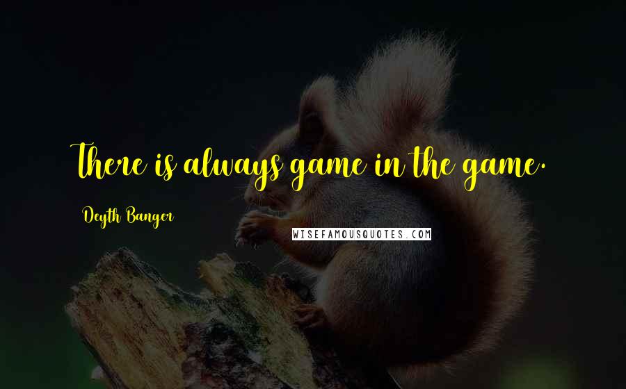 Deyth Banger Quotes: There is always game in the game.